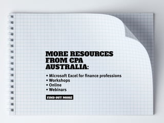 MORE RESOURCES
FROM CPA
AUSTRALIA:
• Microsoft Excel for finance professions
• Workshops
• Online
• Webinars
FIND OUT MORE
 