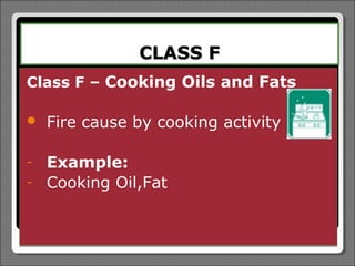 CLASS F
Class F – Cooking Oils and Fats

   Fire cause by cooking activity

-   Example:
-   Cooking Oil,Fat
 