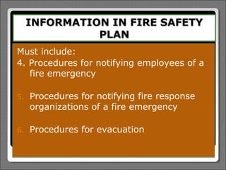 INFORMATION IN FIRE SAFETY
               PLAN
Must include:
4. Procedures for notifying employees of a
   fire emergency

5.   Procedures for notifying fire response
     organizations of a fire emergency

6.   Procedures for evacuation
 