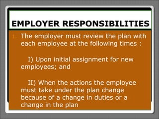 EMPLOYER RESPONSIBILITIES
1.   The employer must review the plan with
     each employee at the following times :

       I) Upon initial assignment for new
     employees; and

       II) When the actions the employee
     must take under the plan change
     because of a change in duties or a
     change in the plan
 