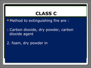 CLASS C
Method    to extinguishing fire are :

1.Carbon dioxide, dry powder, carbon
 dioxide agent

2. foam, dry powder in
 