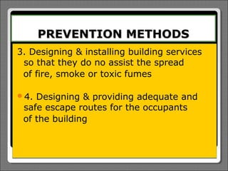 PREVENTION METHODS
3. Designing & installing building services
 so that they do no assist the spread
 of fire, smoke or toxic fumes

4. Designing & providing adequate and
 safe escape routes for the occupants
 of the building
 