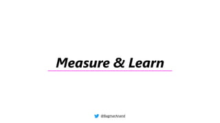 Measure & Learn
@BagmarAnand
 