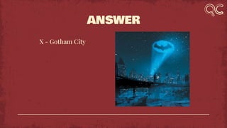 ANSWER
X - Gotham City
 