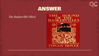 ANSWER
The Baskerville Effect
 