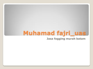 Muhamad fajri_uas
Jasa fogging murah batam
 