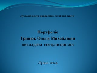 Портфоліо
Грицюк Ольги Михайлівни
викладача спецдисциплін
Луцьк-2024
 