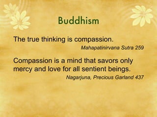 Buddhism The true thinking is compassion. Mahapatinirvana Sutra 259 Compassion is a mind that savors only mercy and love for all sentient beings. Nagarjuna, Precious Garland 437 