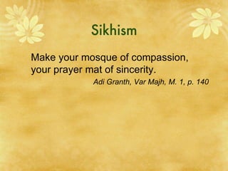 Sikhism Make your mosque of compassion, your prayer mat of sincerity. Adi Granth, Var Majh, M. 1, p. 140 