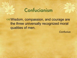 Confucianism Wisdom, compassion, and courage are the three universally recognized moral qualities of men. Confucius 