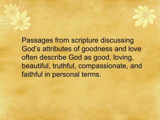 Some scriptures describe God as good, loving, truthful, and compassionate.  