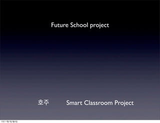 Future School project




                 호주        Smart Classroom Project

12년 11월 5일 월요일
 