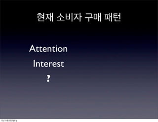 현재 소비자 구매 패턴


                 Attention
                 Interest
                     ?


12년 11월 5일 월요일
 