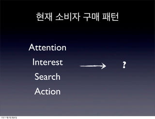 현재 소비자 구매 패턴


                 Attention
                 Interest        ?
                  Search
                  Action

12년 11월 5일 월요일
 