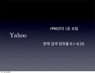 1990년대 1등 포털
            Yahoo
                    현재 검색 점유율 0.1~0.2%




12년 11월 5일 월요일
 