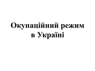 Окупаційний режим
в Україні
 