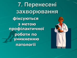 7. Перенесені7. Перенесені
захворюваннязахворювання
фіксуютьсяфіксуються
з метоюз метою
профілактичноїпрофілактичної
роботи пороботи по
уникненнюуникненню
патологіїпатології
 