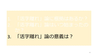 1. 「活字離れ」論に根拠はあるか？
2. 「活字離れ」論はいつ始まったの
か？
3. 「活字離れ」論の意義は？
64
 