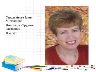 Стрельнікова Ірина
Михайлівна
Номінація «Трудове
навчання»
ІІ місце
 