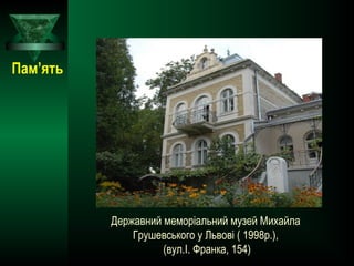 Державний меморіальний музей Михайла
Грушевського у Львові ( 1998р.),
(вул.І. Франка, 154)
Пам’ять
 