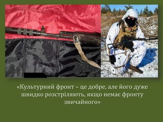 «Культурний фронт – це добре, але його дуже
швидко розстріляють, якщо немає фронту
звичайного»
 