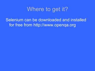 Where to get it? Selenium can be downloaded and installed for free from  http:// www.openqa.org 