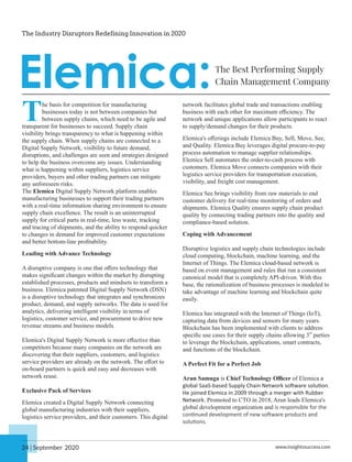 The basis for competition for manufacturing
businesses today is not between companies but
between supply chains, which need to be agile and
transparent for businesses to succeed. Supply chain
visibility brings transparency to what is happening within
the supply chain. When supply chains are connected to a
Digital Supply Network, visibility to future demand,
disruptions, and challenges are seen and strategies designed
to help the business overcome any issues. Understanding
what is happening within suppliers, logistics service
providers, buyers and other trading partners can mitigate
any unforeseen risks.
The Elemica Digital Supply Network platform enables
manufacturing businesses to support their trading partners
with a real-time information sharing environment to ensure
supply chain excellence. The result is an uninterrupted
supply for critical parts in real-time, less waste, tracking
and tracing of shipments, and the ability to respond quicker
to changes in demand for improved customer expectations
and better bottom-line proﬁtability.
Leading with Advance Technology
A disruptive company is one that oﬀers technology that
makes signiﬁcant changes within the market by disrupting
established processes, products and mindsets to transform a
business. Elemica patented Digital Supply Network (DSN)
is a disruptive technology that integrates and synchronizes
product, demand, and supply networks. The data is used for
analytics, delivering intelligent visibility in terms of
logistics, customer service, and procurement to drive new
revenue streams and business models.
Elemica's Digital Supply Network is more eﬀective than
competitors because many companies on the network are
discovering that their suppliers, customers, and logistics
service providers are already on the network. The eﬀort to
on-board partners is quick and easy and decreases with
network reuse.
Exclusive Pack of Services
Elemica created a Digital Supply Network connecting
global manufacturing industries with their suppliers,
logistics service providers, and their customers. This digital
network facilitates global trade and transactions enabling
business with each other for maximum eﬃciency. The
network and unique applications allow participants to react
to supply/demand changes for their products.
Elemica's oﬀerings include Elemica Buy, Sell, Move, See,
and Quality. Elemica Buy leverages digital procure-to-pay
process automation to manage supplier relationships.
Elemica Sell automates the order-to-cash process with
customers. Elemica Move connects companies with their
logistics service providers for transportation execution,
visibility, and freight cost management.
Elemica See brings visibility from raw materials to end
customer delivery for real-time monitoring of orders and
shipments. Elemica Quality ensures supply chain product
quality by connecting trading partners into the quality and
compliance-based solution.
Coping with Advancement
Disruptive logistics and supply chain technologies include
cloud computing, blockchain, machine learning, and the
Internet of Things. The Elemica cloud-based network is
based on event management and rules that run a consistent
canonical model that is completely API-driven. With this
base, the rationalization of business processes is modeled to
take advantage of machine learning and blockchain quite
easily.
Elemica has integrated with the Internet of Things (IoT),
capturing data from devices and sensors for many years.
Blockchain has been implemented with clients to address
rd
speciﬁc use cases for their supply chains allowing 3 parties
to leverage the blockchain, applications, smart contracts,
and functions of the blockchain.
A Perfect Fit for a Perfect Job
Arun Samuga is Chief Technology Oﬃcer of Elemica a
global SaaS-based Supply Chain Network so ware solu on.
He joined Elemica in 2009 through a merger with Rubber
Network. Promoted to CTO in 2018, Arun leads Elemica's
global development organization and is responsible for the
con nued development of new so ware products and
solu ons.
Elemica:The Best Performing Supply
Chain Management Company
The Industry Disruptors Redefining Innovation in 2020
www.insightssuccess.com
24 | September 2020
 
