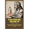 The Ultimate Secret Guide to Castor Oil: Harnessing the Healing Benefits of Nature's Elixir for Health Remedies, Beauty Ritua