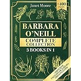 Barbara O’Neill Complete Collection: Over 400 Pages About Natural Solutions and Herbal Remedies for Everyday Ailments and Las