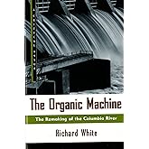 The Organic Machine: The Remaking of the Columbia River (Hill and Wang Critical Issues)