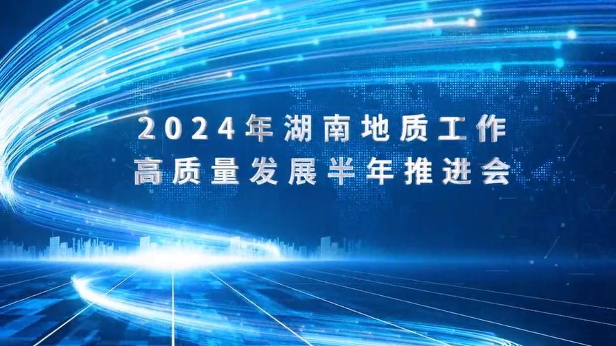 跑出“加速度” 冲刺“全年胜” 2024年湖南地质工作高质量发展半年推进会议召开