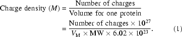 [\eqalignno{{\rm{Charge\,\,density\,\,}}(M)&={{{\rm{Number\,\,of\,\,charges}}}\over{{\rm{Volume\,\,for\,\,one\,\,protein}}}}\cr&={{{\rm{Number\,\,of\,\,charges}}\times10^{27}}\over{V_{\rm{M}}\times{\rm{MW}}\times6.02\times10^{23}}}.&(1)}]