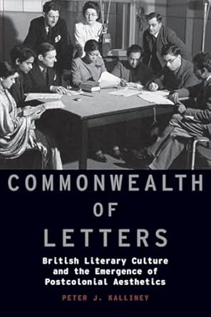 Commonwealth of Letters: British Literary Culture and the Emergence of Postcolonial Aesthetics (Modernist Literature and Culture)