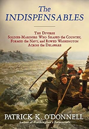 The Indispensables: The Diverse Soldier-Mariners Who Shaped the Country, Formed the Navy, and Rowed Washington Across the Delaware