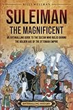 Suleiman the Magnificent: An Enthralling Guide to the Sultan Who Ruled during the Golden Age of the Ottoman Empire (Europe)