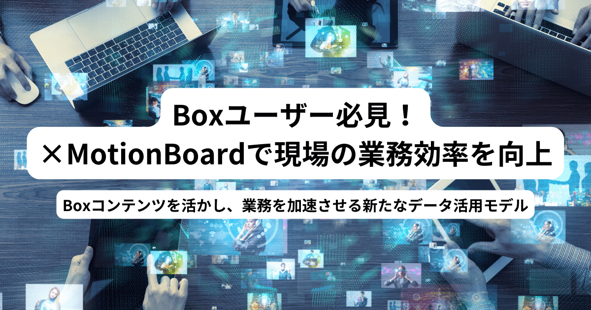 Boxユーザー必見！<br />
×MotionBoardで現場の業務効率を向上<br />
～Boxコンテンツを活かし、業務を加速させる新たなデータ活用モデル～