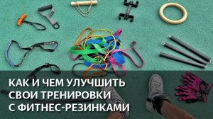 КАК и ЧЕМ УЛУЧШИТЬ свои тренировки с резинками. СОВЕТЫ, ЛАЙФХАКИ и АПГРЕЙДЫ