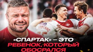 «Спартак» – это ребенок, который обосрался. Но ты попу помыл, прижал к груди и любишь его | МАЛЫХИН