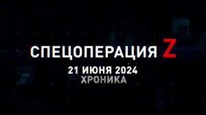 Спецоперация Z: хроника главных военных событий 21 июня