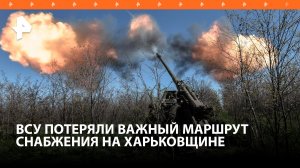 ВС РФ перерезали важный маршрут снабжения ВСУ в Харьковской области / РЕН Новости