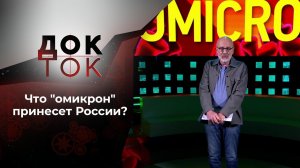 Омикрон: хороший, плохой, злой. Док-ток. Выпуск от 18.01.2022