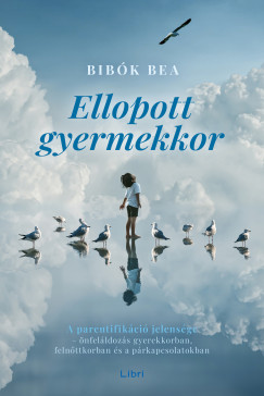 Bibk Bea - Ellopott gyermekkor - A parentifikci jelensge - nfelldozs gyerekkorban, felnttkorban s a prkapcsolatokban