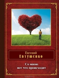 Евгений Евтушенко - Со мною вот что происходит