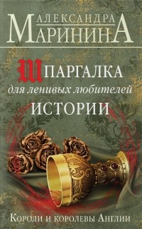 Александра Маринина - Шпаргалка для ленивых любителей истории. Короли и королевы Англии