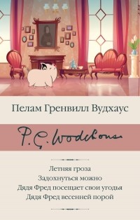 Пэлем Грэнвил Вудхаус - Летняя гроза. Задохнуться можно. Дядя Фред посещает свои угодья. Дядя Фред весенней порой (сборник)