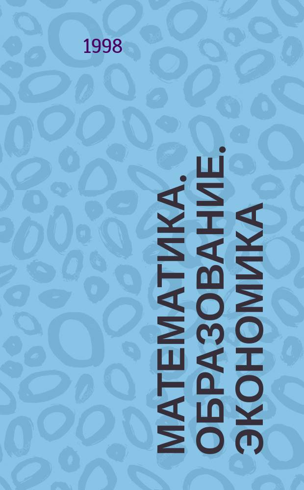 Математика. Образование. Экономика = Mathematics. Education. Economics : Тез. докл. VI междунар. конф. женщин-математиков, 25-30 мая 1998 г., Чебоксары