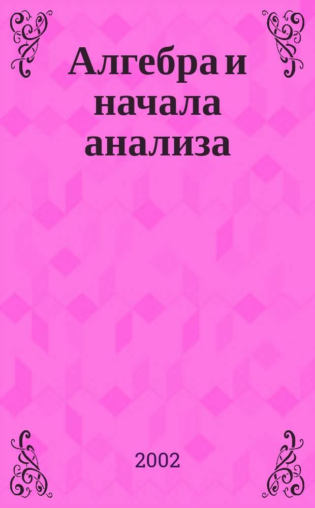 Алгебра и начала анализа : Учеб. для 10-11 кл. общеобразоват. учреждений