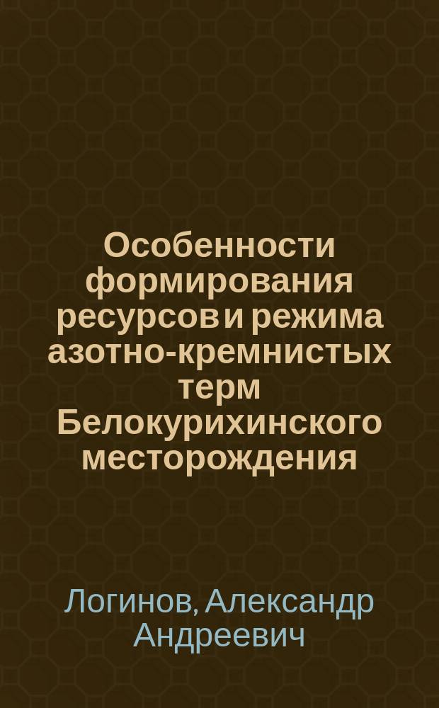 Особенности формирования ресурсов и режима азотно-кремнистых терм Белокурихинского месторождения : Автореф. дис. на соиск. учен. степ. к.г.-м.н. : Спец. 04.00.06