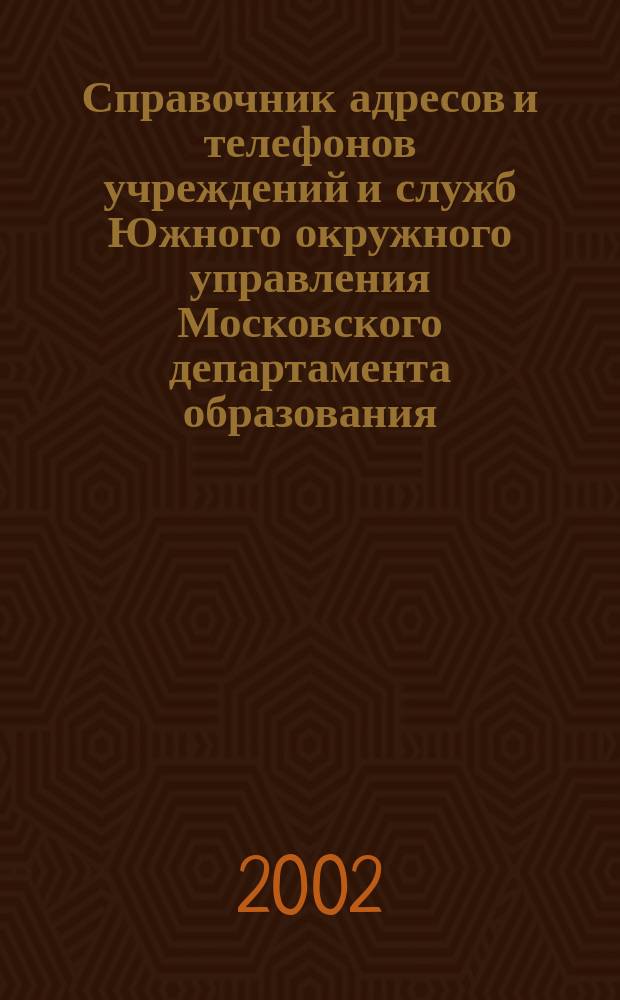 Справочник адресов и телефонов учреждений и служб Южного окружного управления Московского департамента образования