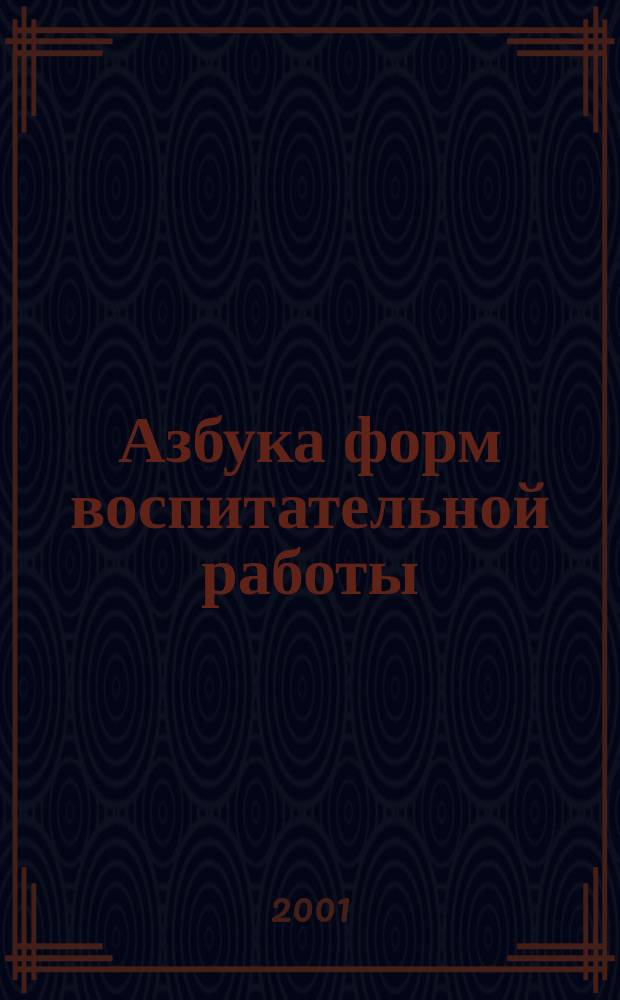 Азбука форм воспитательной работы : Как подготовить и провести аукцион, бал, КВН, турнир, фестиваль... : Справ